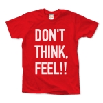 DON'T THINK, FEEL!!